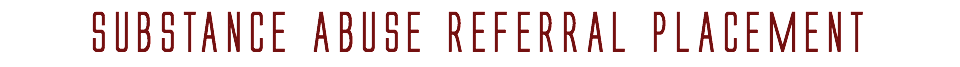 SUBSTANCE ABUSE REFERRAL PLACEMENT